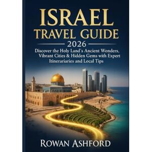 ASHFORD, ROWAN ISRAEL TRAVEL GUIDE 2026: Discover the Holy Land’s Ancient Wonders, Vibrant Cities & Hidden Gems with Expert Itineraries and Local Tips ASHFORD, ROWAN ISRAEL TRAVEL GUIDE 2026: Discover the Holy Land’s Ancient Wonders, Vibrant Cities & Hidden Gems with Expert Itineraries and Local Tips