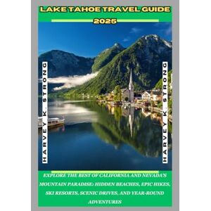 STRONG, HARVEY K. Lake Tahoe Travel Guide 2025: Explore the Best of California and Nevada’s Mountain Paradise: Hidden Beaches, Epic Hikes, Ski Resorts, Scenic Drives, and Year-Round Adventures STRONG, HARVEY K. Lake Tahoe Travel Guide 2025: Explore the Best of California and Nevada’s Mountain Paradise: Hidden Beaches, Epic Hikes, Ski Resorts, Scenic Drives, and Year-Round Adventures