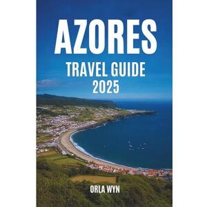 WYN, ORLA AZORES TRAVEL GUIDE 2025: Nine Islands. One Book. Countless Experiences. WYN, ORLA AZORES TRAVEL GUIDE 2025: Nine Islands. One Book. Countless Experiences.