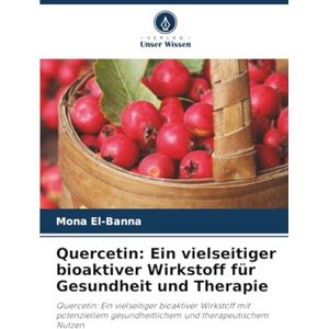 El-Banna, Mona Quercetin: Ein vielseitiger bioaktiver Wirkstoff für Gesundheit und Therapie: Quercetin: Ein vielseitiger bioaktiver Wirkstoff mit potenziellem gesundheitlichem und therapeutischem Nutzen El-Banna, Mona Quercetin: Ein vielseitiger bioaktiver Wirkstoff für Gesundheit und Therapie: Quercetin: Ein vielseitiger bioaktiver Wirkstoff mit potenziellem gesundheitlichem und therapeutischem Nutzen