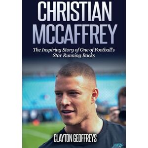 Geoffreys, Clayton Christian McCaffrey: The Inspiring Story of One of Football's Star Running Backs (Football Biography Books) Geoffreys, Clayton Christian McCaffrey: The Inspiring Story of One of Football's Star Running Backs (Football Biography Books)