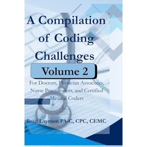 Laymon, Brad A Compilation of Coding Challenges Volume 2: For Doctors, Physician Associates, Nurse Practitioners, and Certified Medical Coders Laymon, Brad A Compilation of Coding Challenges Volume 2: For Doctors, Physician Associates, Nurse Practitioners, and Certified Medical Coders