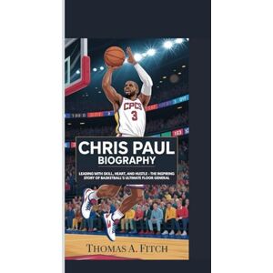 FITCH, THOMAS A. CHRIS PAUL BIOGRAGHY: LEADING WITH SKILL, HEART, AND HUSTLE — THE INSPIRING STORY OF BASKETBALL’S ULTIMATE FLOOR GENERAL FITCH, THOMAS A. CHRIS PAUL BIOGRAGHY: LEADING WITH SKILL, HEART, AND HUSTLE — THE INSPIRING STORY OF BASKETBALL’S ULTIMATE FLOOR GENERAL