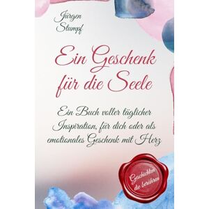 Stumpf, Jürgen Ein Geschenk für die Seele: Ein Buch voller täglicher Inspiration, für dich oder als emotionales Geschenk mit Herz Stumpf, Jürgen Ein Geschenk für die Seele: Ein Buch voller täglicher Inspiration, für dich oder als emotionales Geschenk mit Herz