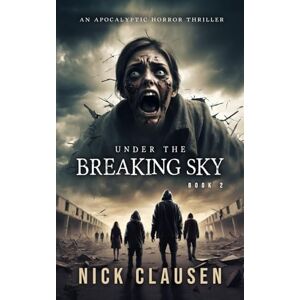 Clausen, Nick Under the Breaking Sky 2: An Apocalyptic Horror Thriller Clausen, Nick Under the Breaking Sky 2: An Apocalyptic Horror Thriller