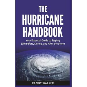 Walker, Randy The Hurricane Handbook: Your Essential Guide to Staying Safe Before, During, and After the Storm Walker, Randy The Hurricane Handbook: Your Essential Guide to Staying Safe Before, During, and After the Storm