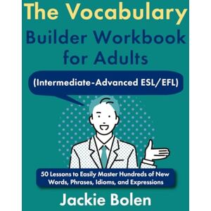 Bolen, Jackie The Vocabulary Builder Workbook for Adults (Intermediate-Advanced ESL/EFL): 50 Lessons to Easily Master Hundreds of New Words, Phrases, Idioms, and ... (Intermediate English Vocabulary Builder) Bolen, Jackie The Vocabulary Builder Workbook for Adults (Intermediate-Advanced ESL/EFL): 50 Lessons to Easily Master Hundreds of New Words, Phrases, Idioms, and ... (Intermediate English Vocabulary Builder)