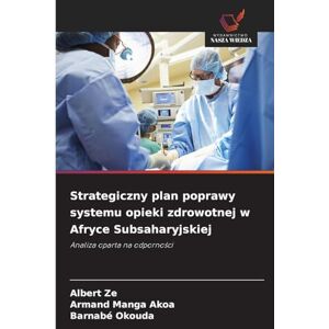 Ze, Albert Strategiczny plan poprawy systemu opieki zdrowotnej w Afryce Subsaharyjskiej: Analiza oparta na odporno¿ci Ze, Albert Strategiczny plan poprawy systemu opieki zdrowotnej w Afryce Subsaharyjskiej: Analiza oparta na odporno¿ci
