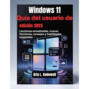 Codewell, Aria L. Guía del usuario de Windows 11 (edición 2025): Lecciones actualizadas, nuevas funciones, consejos y habilidades esenciales Codewell, Aria L. Guía del usuario de Windows 11 (edición 2025): Lecciones actualizadas, nuevas funciones, consejos y habilidades esenciales