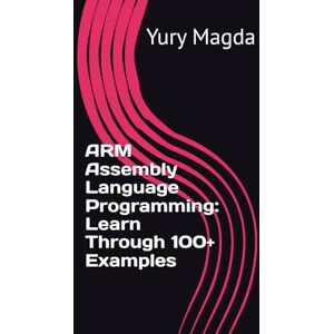 Magda, Yury ARM Assembly Language Programming: Learn Through 100+ Examples Magda, Yury ARM Assembly Language Programming: Learn Through 100+ Examples