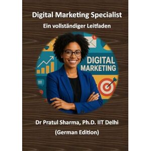 Sharma, Dr Pratul Digital Marketing Specialist – Ein vollständiger Leitfaden: Von SEO bis Social Media – Kompetenzen aufbauen, Zertifizierungen erwerben und die Karriere vorantreiben (German) Sharma, Dr Pratul Digital Marketing Specialist – Ein vollständiger Leitfaden: Von SEO bis Social Media – Kompetenzen aufbauen, Zertifizierungen erwerben und die Karriere vorantreiben (German)