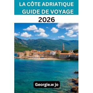 Jo, Georgie W LA CÔTE ADRIATIQUE GUIDE DE VOYAGE SUR 2026: « De Venise à l'Albanie : rivages intemporels, îles cachées et voyages inoubliables » Jo, Georgie W LA CÔTE ADRIATIQUE GUIDE DE VOYAGE SUR 2026: « De Venise à l'Albanie : rivages intemporels, îles cachées et voyages inoubliables »