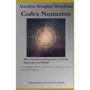 Mondrian, Aurelian Seraphis Codex Numerion – Die verborgenen Frequenzen von Zahl, Buchstabe und Würfel: Ein Grundlagenwerk über die Resonanz der Symbole im Lichte der alten Schulen Numeriens Mondrian, Aurelian Seraphis Codex Numerion – Die verborgenen Frequenzen von Zahl, Buchstabe und Würfel: Ein Grundlagenwerk über die Resonanz der Symbole im Lichte der alten Schulen Numeriens