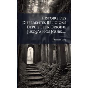 Lirey, Sulau De Histoire Des DiffÃ(c)rentes Religions Depuis Leur Origine Jusqu'Ã Nos Jours...... Lirey, Sulau De Histoire Des DiffÃ(c)rentes Religions Depuis Leur Origine Jusqu'Ã Nos Jours......