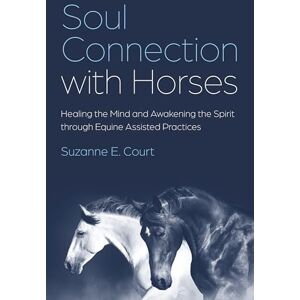 Suzanne E. Court Soul Connection with Horses: Healing the Mind and Awakening the Spirit through Equine Assisted Practices Suzanne E. Court Soul Connection with Horses: Healing the Mind and Awakening the Spirit through Equine Assisted Practices