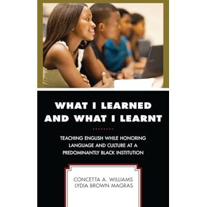 Rowman & Littlefield Publishers What I Learned and What I Learnt: Teaching English While Honoring Language and Culture at a Predominantly Black Institution (Critical Black Pedagogy in Education) Rowman & Littlefield Publishers What I Learned and What I Learnt: Teaching English While Honoring Language and Culture at a Predominantly Black Institution (Critical Black Pedagogy in Education)