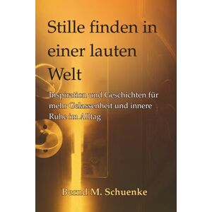 Schuenke, Bernd M. Stille finden in einer lauten Welt: Inspiration, Achtsamkeit und Geschichten für innere Ruhe, Gelassenheit und mehr Lebensbalance Schuenke, Bernd M. Stille finden in einer lauten Welt: Inspiration, Achtsamkeit und Geschichten für innere Ruhe, Gelassenheit und mehr Lebensbalance