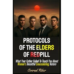 Riker, Conrad Protocols Of The Elders Of Redpill: What Your Father Failed To Teach You About Women's Deceitful Emasculating Nature (redpilled revolutionary civil rights for men (satire)) Riker, Conrad Protocols Of The Elders Of Redpill: What Your Father Failed To Teach You About Women's Deceitful Emasculating Nature (redpilled revolutionary civil rights for men (satire))