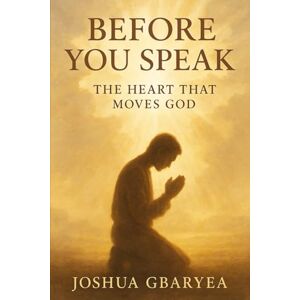 Gbaryea, Joshua Before You Speak: The Heart That Moves God (Prayer and Healing) Gbaryea, Joshua Before You Speak: The Heart That Moves God (Prayer and Healing)