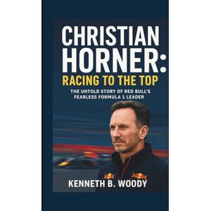 B. WOODY, KENNETH CHRISTIAN HORNER: RACING TO THE TOP: THE UNTOLD STORY OF RED BULL’S FEARLESS FORMULA 1 LEADER B. WOODY, KENNETH CHRISTIAN HORNER: RACING TO THE TOP: THE UNTOLD STORY OF RED BULL’S FEARLESS FORMULA 1 LEADER