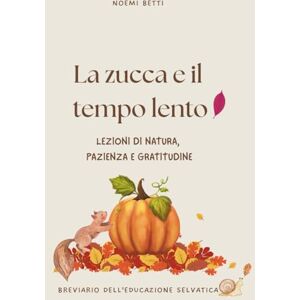 Betti, Noemi La zucca e il tempo lento: lezioni di natura, pazienza e gratitudine Betti, Noemi La zucca e il tempo lento: lezioni di natura, pazienza e gratitudine