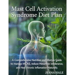 Hale, Jenna Mast Cell Activation Syndrome Diet Plan: A Comprehensive Nutrition and Lifestyle Guide to Manage MCAS, Reduce Histamine Intolerance, and Heal Chronic Inflammation Naturally Hale, Jenna Mast Cell Activation Syndrome Diet Plan: A Comprehensive Nutrition and Lifestyle Guide to Manage MCAS, Reduce Histamine Intolerance, and Heal Chronic Inflammation Naturally