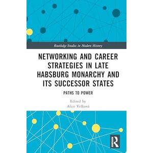 Networking and Career Strategies in Late Habsburg Monarchy and its Successor States: Paths to Power (Routledge Studies in Modern History) Networking and Career Strategies in Late Habsburg Monarchy and its Successor States: Paths to Power (Routledge Studies in Modern History)