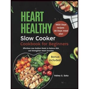 Velma S. Soto Heart Healthy Slow Cooker Cookbook for Beginners: Effortless Low-Sodium Meals to Reduce Risk and Strengthen Heart Function Velma S. Soto Heart Healthy Slow Cooker Cookbook for Beginners: Effortless Low-Sodium Meals to Reduce Risk and Strengthen Heart Function
