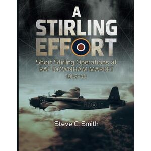 Smith, Steve A Stirling Effort: Short Stirling Operations at RAF Downham Market 1942-44 Smith, Steve A Stirling Effort: Short Stirling Operations at RAF Downham Market 1942-44