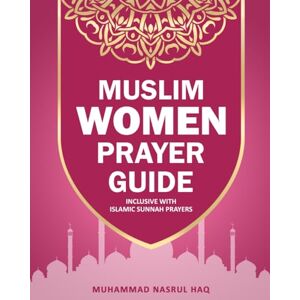 Haq, Muhammad Nasrul Prayer Guide For Muslim Woman: Step by Step Guide with Illustrated Instruction on How Muslim Salah are Performed Haq, Muhammad Nasrul Prayer Guide For Muslim Woman: Step by Step Guide with Illustrated Instruction on How Muslim Salah are Performed