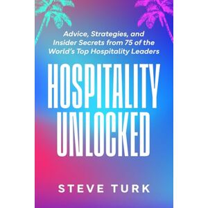 Turk, Steve Hospitality Unlocked: Advice, Strategies, and Insider Secrets from 75 of the World’s Top Hospitality Leaders Turk, Steve Hospitality Unlocked: Advice, Strategies, and Insider Secrets from 75 of the World’s Top Hospitality Leaders