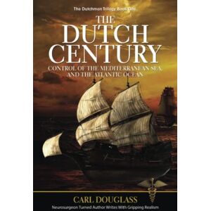 Douglass, Carl The Dutch Century: Control of the Mediterranean Sea, and the Atlantic Ocean: 1 (The Dutchman Trilogy Book One) Douglass, Carl The Dutch Century: Control of the Mediterranean Sea, and the Atlantic Ocean: 1 (The Dutchman Trilogy Book One)