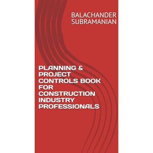 SUBRAMANIAN, BALACHANDER PLANNING & PROJECT CONTROLS BOOK FOR CONSTRUCTION INDUSTRY PROFESSIONALS SUBRAMANIAN, BALACHANDER PLANNING & PROJECT CONTROLS BOOK FOR CONSTRUCTION INDUSTRY PROFESSIONALS