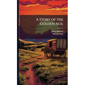 Baldwin, James 1841-1925 A Story of the Golden Age; Baldwin, James 1841-1925 A Story of the Golden Age;