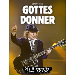 Scholz, Sarah Gottes Donner: Die Biografie über AC/DC. Komplett in Farbe Scholz, Sarah Gottes Donner: Die Biografie über AC/DC. Komplett in Farbe