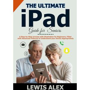 ALEX, LEWIS The Ultimate iPad Guide for Seniors: A Step-by-Step Process with Illustration for Beginners, filled with Advanced Features to understand your device appropriately. (Tech Guides) ALEX, LEWIS The Ultimate iPad Guide for Seniors: A Step-by-Step Process with Illustration for Beginners, filled with Advanced Features to understand your device appropriately. (Tech Guides)