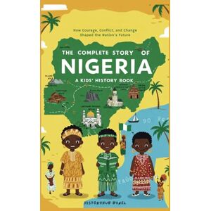 ByNel, HistoryHub The Complete Story of NIGERIA: A Kids' History Book: How Courage, Conflict, and Change Shaped the Nation’s Future (History Books for Children) ByNel, HistoryHub The Complete Story of NIGERIA: A Kids' History Book: How Courage, Conflict, and Change Shaped the Nation’s Future (History Books for Children)