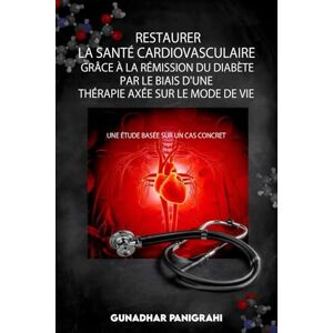 Panigrahi, Gunadhar Restaurer La Santé Cardiovasculaire Grâce à La Rémission du Diabète Par Le Biais D'une Thérapie Axée Sur Le Mode de Vie Panigrahi, Gunadhar Restaurer La Santé Cardiovasculaire Grâce à La Rémission du Diabète Par Le Biais D'une Thérapie Axée Sur Le Mode de Vie