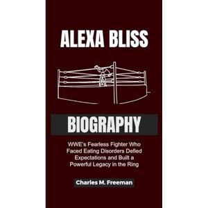M. Freeman, Charles ALEXA BLISS BIOGRAPHY: WWE’s Fearless Fighter Who Faced Eating Disorders Defied Expectations and Built a Powerful Legacy in the Ring M. Freeman, Charles ALEXA BLISS BIOGRAPHY: WWE’s Fearless Fighter Who Faced Eating Disorders Defied Expectations and Built a Powerful Legacy in the Ring