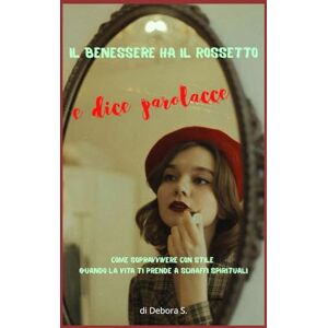 S., Debora Il benessere ha il rossetto e dice parolacce: Come sopravvivere con stile quando la vita ti prende a schiaffi spirituali S., Debora Il benessere ha il rossetto e dice parolacce: Come sopravvivere con stile quando la vita ti prende a schiaffi spirituali