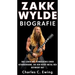 Ewing, Charles C. Zakk Wylde Biografie: Das Leben und Vermächtnis einer Gitarrenikone, die den Heavy Metal neu definiert hat Ewing, Charles C. Zakk Wylde Biografie: Das Leben und Vermächtnis einer Gitarrenikone, die den Heavy Metal neu definiert hat