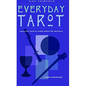 Fairfield, Gail Everyday Tarot: Using the Cards to Make Better Life Decisions Fairfield, Gail Everyday Tarot: Using the Cards to Make Better Life Decisions