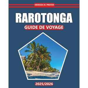 Preston, Mendoza M. Guide de voyage Rarotonga 2025-2026: Plages, culture locale, activités de plein air et conseils de planification pour explorer l'évasion tropicale des Îles Cook Preston, Mendoza M. Guide de voyage Rarotonga 2025-2026: Plages, culture locale, activités de plein air et conseils de planification pour explorer l'évasion tropicale des Îles Cook