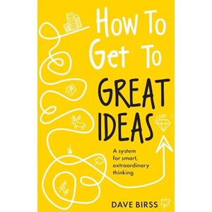 Birss, Dave How to Get to Great Ideas: A system for smart, extraordinary thinking Birss, Dave How to Get to Great Ideas: A system for smart, extraordinary thinking