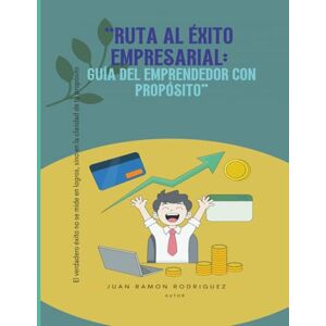 Rodriguez Rutal al Exio Empresarial: Guía del Emprendedor con Propósito: Una guía práctica y motivadora para transformar ideas en negocios sostenibles. Rodriguez Rutal al Exio Empresarial: Guía del Emprendedor con Propósito: Una guía práctica y motivadora para transformar ideas en negocios sostenibles.