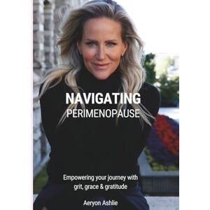 Ashlie, Aeryon Navigating Perimenopause: Empowering your journey with grit, grace & gratitude A Guided Journal A4 Full Colour Premium Quality Ashlie, Aeryon Navigating Perimenopause: Empowering your journey with grit, grace & gratitude A Guided Journal A4 Full Colour Premium Quality