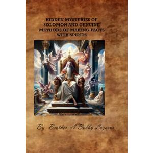 Lazarus, Bro A Bobby HIDDEN MYSTERIES OF SOLOMON AND GENUINE METHODS OF MAKING PACT WITH SPIRITS Lazarus, Bro A Bobby HIDDEN MYSTERIES OF SOLOMON AND GENUINE METHODS OF MAKING PACT WITH SPIRITS