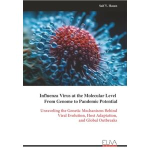 Y. Hasan, Saif Influenza Virus at the Molecular Level From Genome to Pandemic Potential: Unraveling the Genetic Mechanisms Behind Viral Evolution, Host Adaptation, and Global Outbreaks Y. Hasan, Saif Influenza Virus at the Molecular Level From Genome to Pandemic Potential: Unraveling the Genetic Mechanisms Behind Viral Evolution, Host Adaptation, and Global Outbreaks