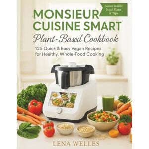 Welles, Lena Monsieur Cuisine Smart Plant-Based Cookbook: 125 Quick & Easy Vegan Recipes for Healthy, Whole-Food Cooking Welles, Lena Monsieur Cuisine Smart Plant-Based Cookbook: 125 Quick & Easy Vegan Recipes for Healthy, Whole-Food Cooking