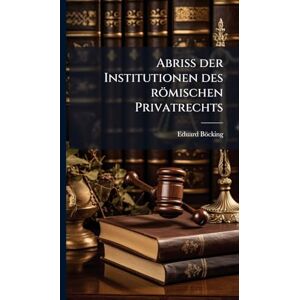 Böcking, Eduard Abriss der Institutionen des römischen Privatrechts Böcking, Eduard Abriss der Institutionen des römischen Privatrechts